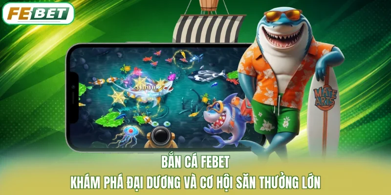 Bắn Cá FEBET – Khám Phá Đại Dương Và Cơ Hội Săn Thưởng Lớn