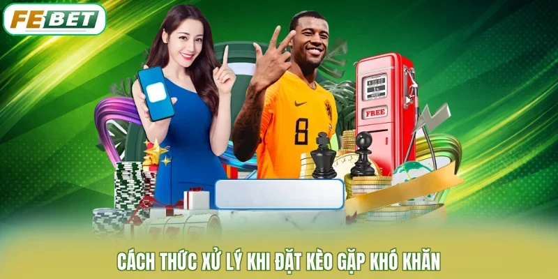Cách thức xử lý khi đặt kèo gặp khó khăn