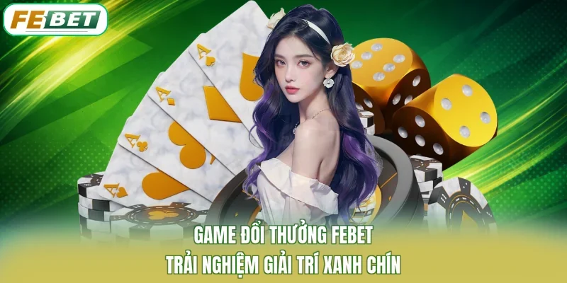 Game Đổi Thưởng FEBET - Trải Nghiệm Giải Trí Xanh Chín