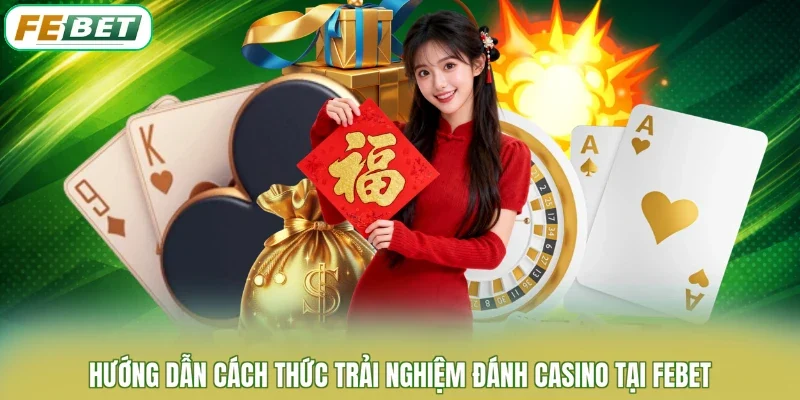 Hướng dẫn cách thức trải nghiệm đánh casino tại FEBET