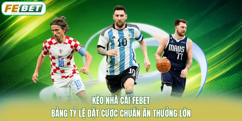 Kèo Nhà Cái FEBET - Bảng Tỷ Lệ Đặt Cược Chuẩn Ăn Thưởng Lớn
