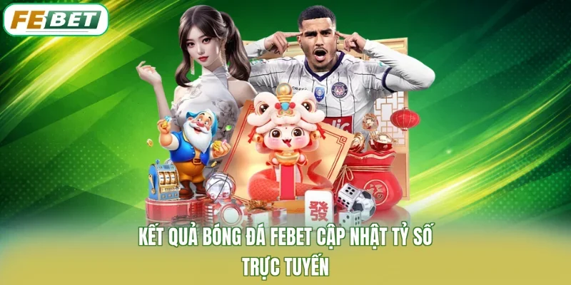 Kết Quả Bóng Đá FEBET Cập Nhật Tỷ Số Trực Tuyến