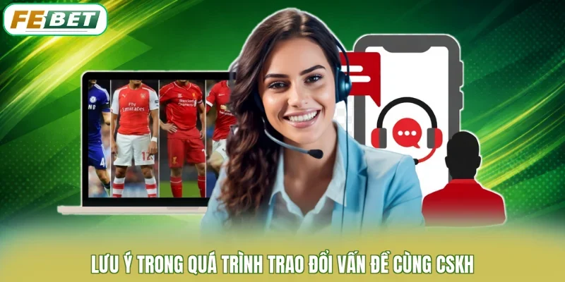 Lưu ý trong quá trình trao đổi vấn đề cùng CSKH
