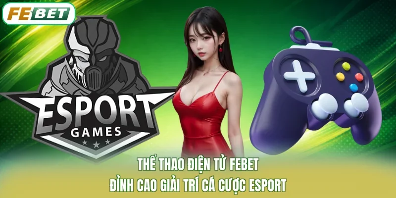 Thể Thao Điện Tử FEBET - Đỉnh Cao Giải Trí Cá Cược Esport