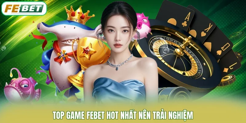 Top game FEBET hot nhất nên trải nghiệm