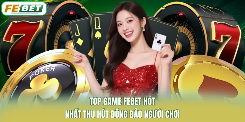 Top Game Febet Hot Nhất Thu Hút Đông Đảo Người Chơi