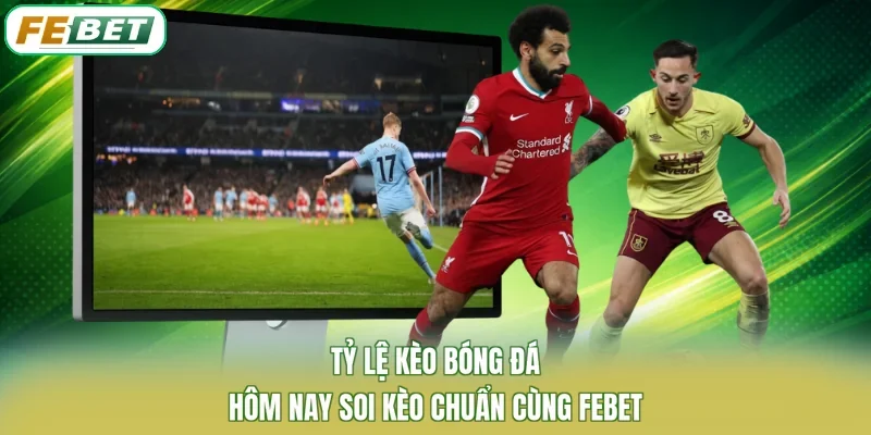 Tỷ Lệ Kèo Bóng Đá Hôm Nay Soi Kèo Chuẩn Cùng FEBET